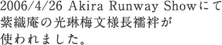 2006/4/26 Akira Runway Showにて紫織庵の光琳梅文様長襦袢が使われました。