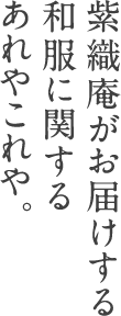 紫織庵がお届けする和服に関するあれやこれや。