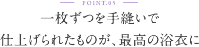 一枚ずつを手縫いで仕上げられたものが、最高の浴衣に