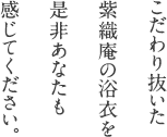 こだわり抜いた紫織庵の浴衣を是非あなたも感じてください。