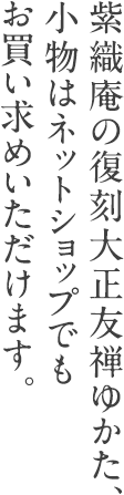 紫織庵の復刻大正友禅ゆかた、小物はネットショップでもお買い求めいただけます。